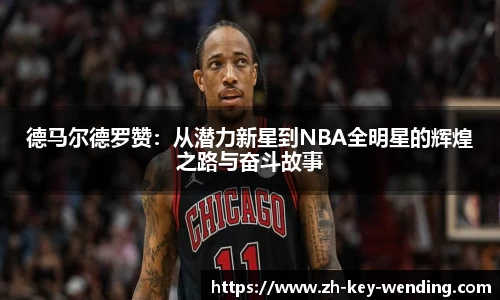 德马尔德罗赞：从潜力新星到NBA全明星的辉煌之路与奋斗故事