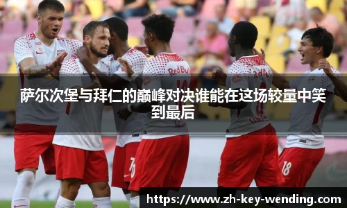 萨尔次堡与拜仁的巅峰对决谁能在这场较量中笑到最后