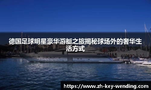 德国足球明星豪华游艇之旅揭秘球场外的奢华生活方式