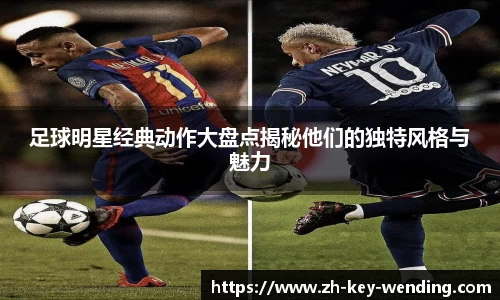 足球明星经典动作大盘点揭秘他们的独特风格与魅力