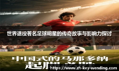 世界退役著名足球明星的传奇故事与影响力探讨