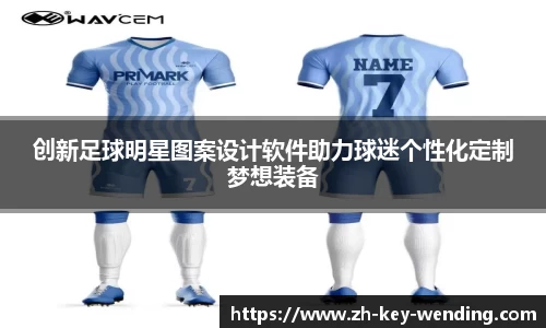 创新足球明星图案设计软件助力球迷个性化定制梦想装备