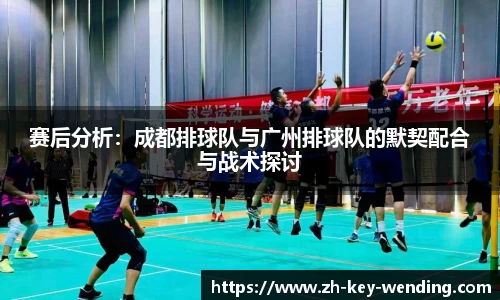 赛后分析:成都排球队与广州排球队的默契配合与战术探讨